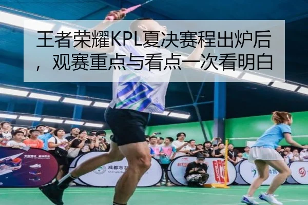 王者荣耀KPL夏决赛程出炉后，观赛重点与看点一次看明白