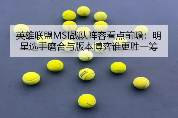 英雄联盟MSI战队阵容看点前瞻：明星选手磨合与版本博弈谁更胜一筹