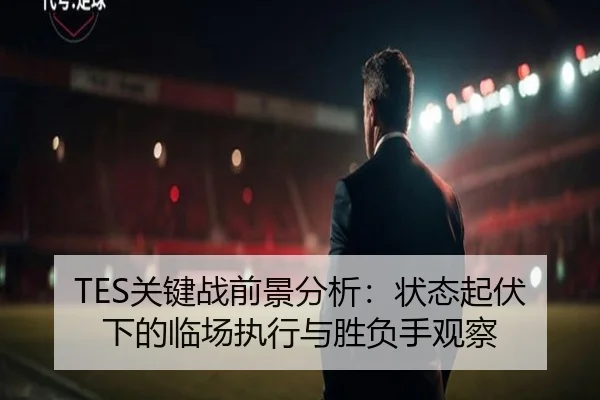 TES关键战前景分析：状态起伏下的临场执行与胜负手观察